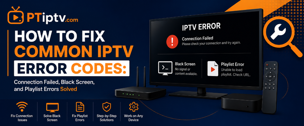 How to Fix Common IPTV Error Codes: Connection Failed, Black Screen, and Playlist Errors Solved